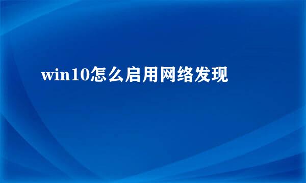 win10怎么启用网络发现