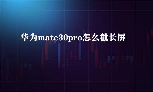 华为mate30pro怎么截长屏