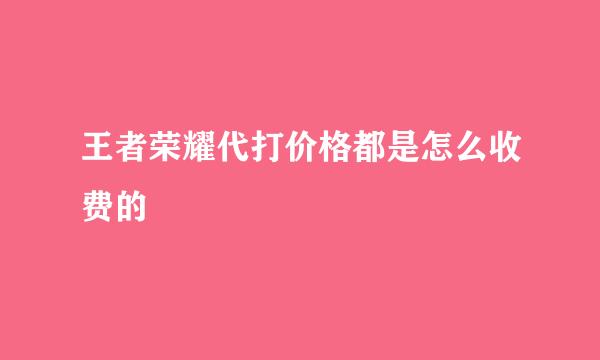 王者荣耀代打价格都是怎么收费的