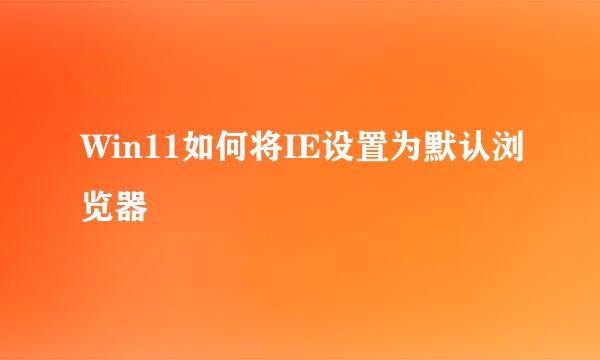 Win11如何将IE设置为默认浏览器