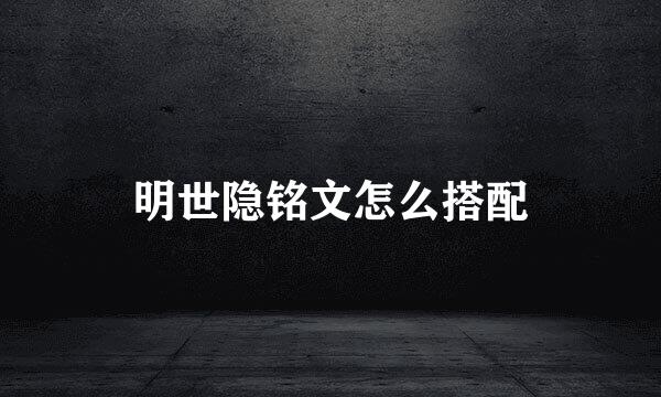明世隐铭文怎么搭配
