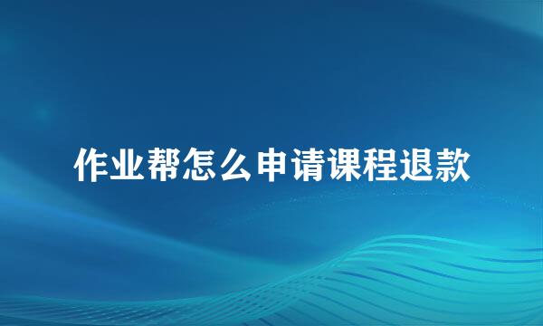 作业帮怎么申请课程退款