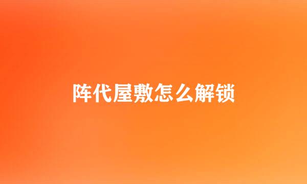 阵代屋敷怎么解锁