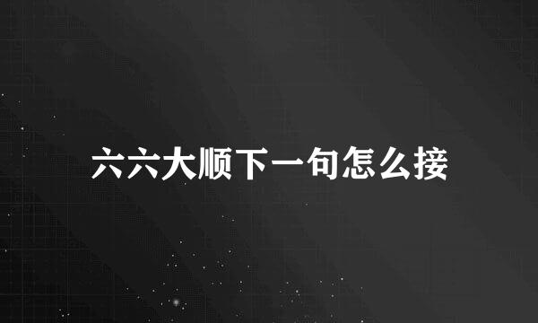 六六大顺下一句怎么接