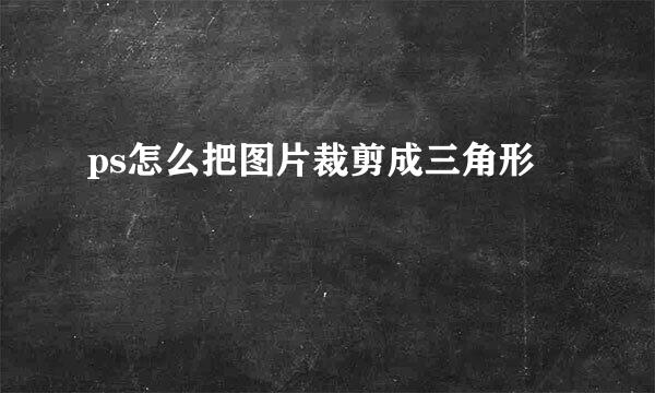 ps怎么把图片裁剪成三角形