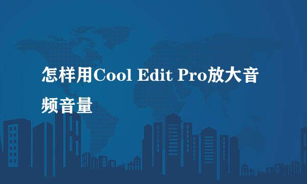 怎样用Cool Edit Pro放大音频音量