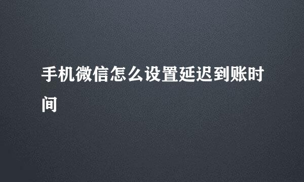 手机微信怎么设置延迟到账时间
