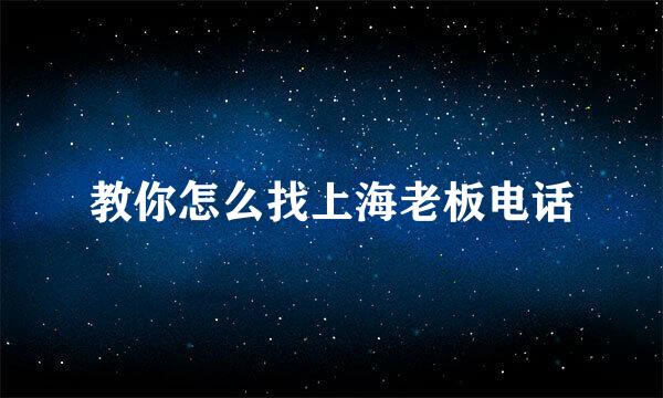 教你怎么找上海老板电话
