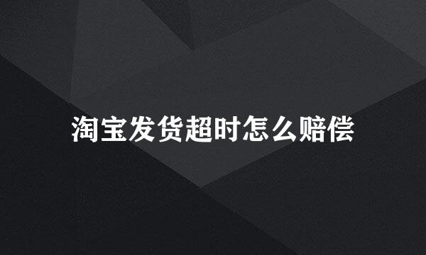 淘宝发货超时怎么赔偿