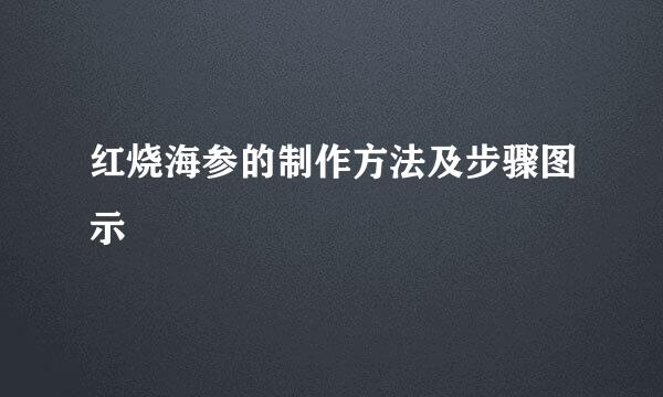 红烧海参的制作方法及步骤图示