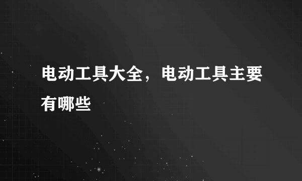 电动工具大全，电动工具主要有哪些