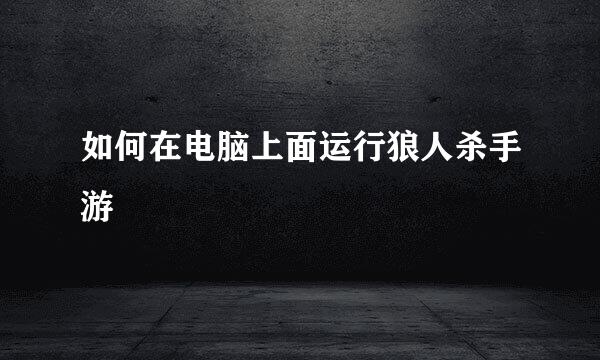 如何在电脑上面运行狼人杀手游