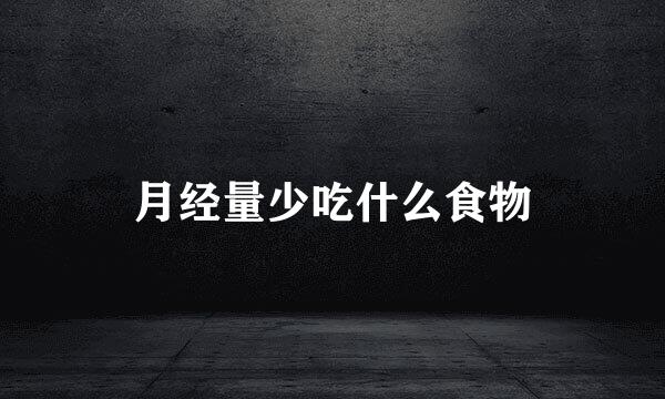 月经量少吃什么食物