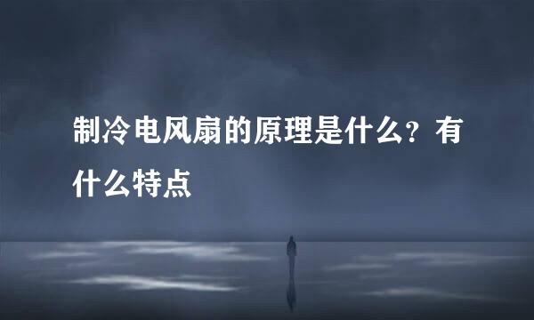 制冷电风扇的原理是什么？有什么特点
