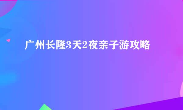 广州长隆3天2夜亲子游攻略
