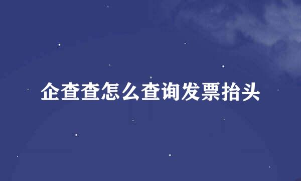 企查查怎么查询发票抬头