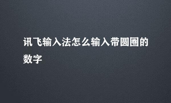 讯飞输入法怎么输入带圆圈的数字