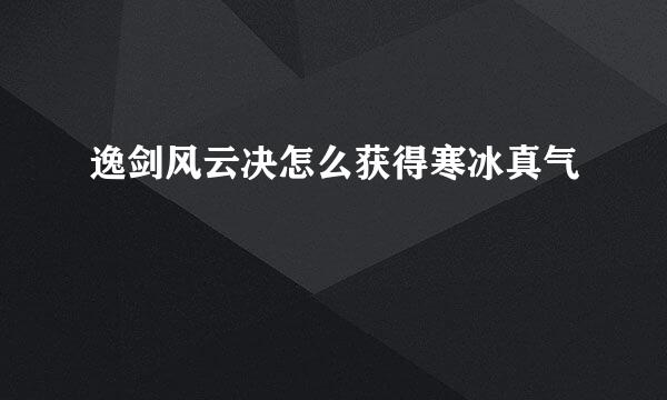 逸剑风云决怎么获得寒冰真气