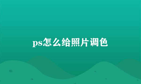 ps怎么给照片调色