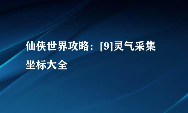 仙侠世界攻略：[9]灵气采集坐标大全