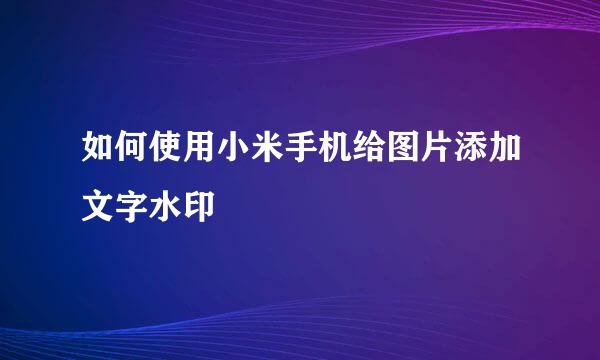 如何使用小米手机给图片添加文字水印
