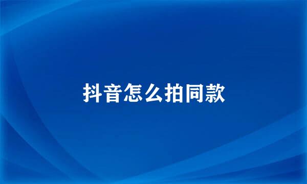 抖音怎么拍同款