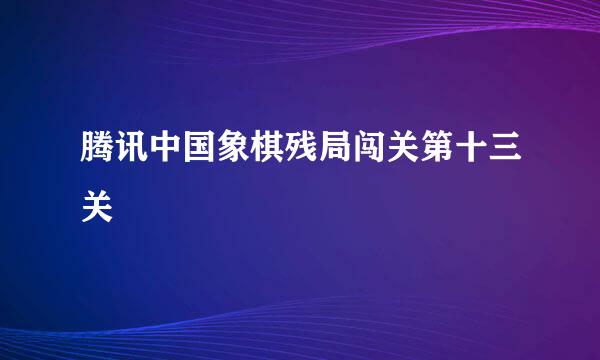 腾讯中国象棋残局闯关第十三关