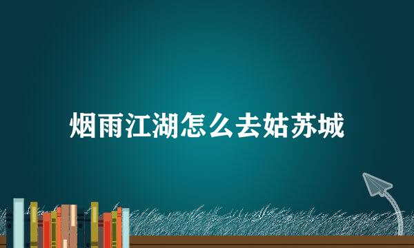 烟雨江湖怎么去姑苏城