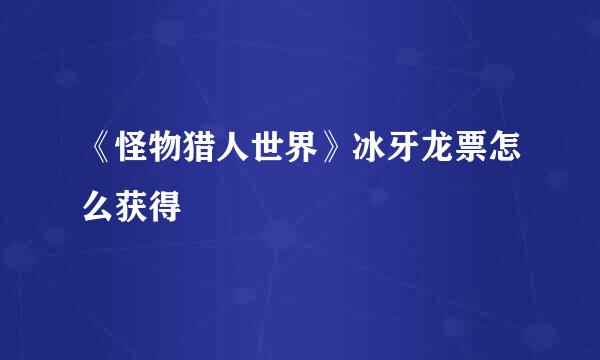 《怪物猎人世界》冰牙龙票怎么获得