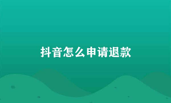 抖音怎么申请退款