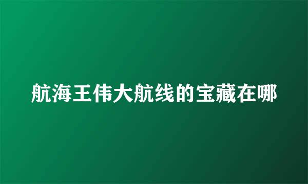 航海王伟大航线的宝藏在哪