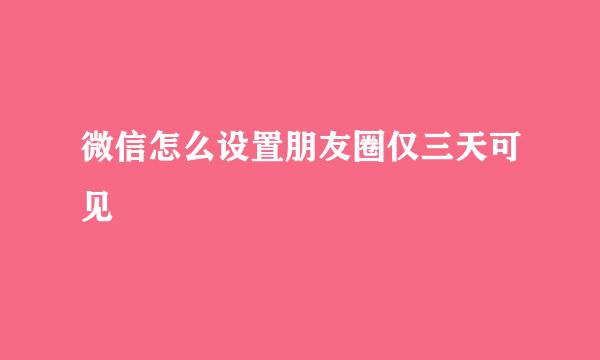 微信怎么设置朋友圈仅三天可见