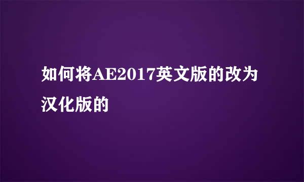 如何将AE2017英文版的改为汉化版的