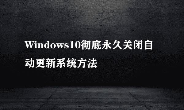 Windows10彻底永久关闭自动更新系统方法