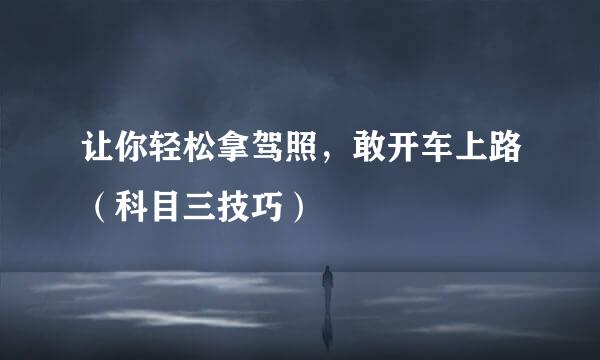 让你轻松拿驾照，敢开车上路（科目三技巧）