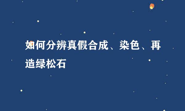 如何分辨真假合成、染色、再造绿松石