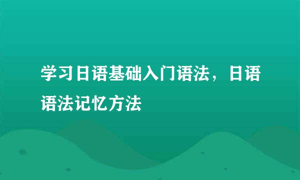 学习日语基础入门语法，日语语法记忆方法
