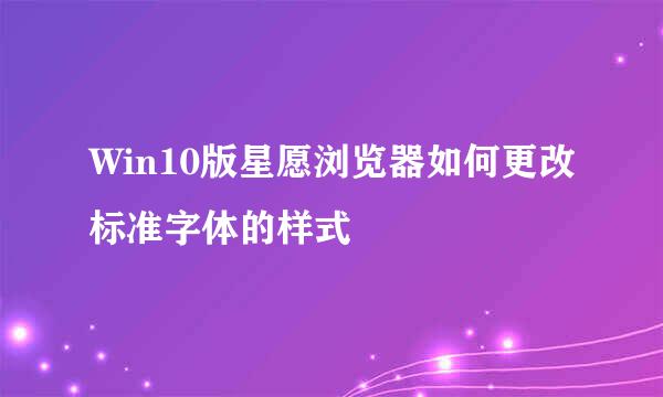 Win10版星愿浏览器如何更改标准字体的样式