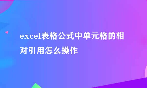 excel表格公式中单元格的相对引用怎么操作