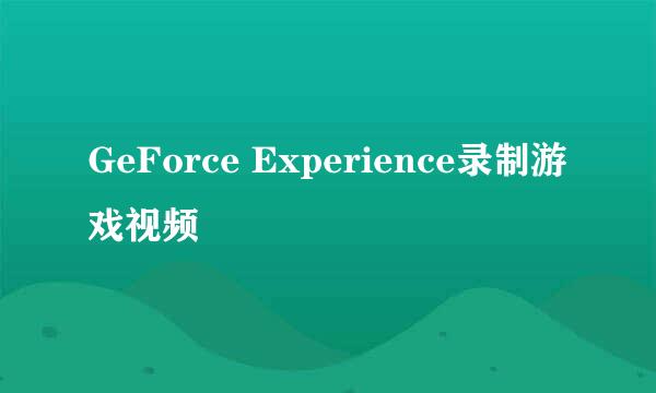 GeForce Experience录制游戏视频