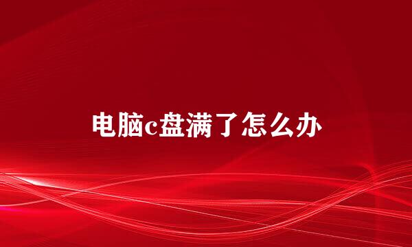 电脑c盘满了怎么办