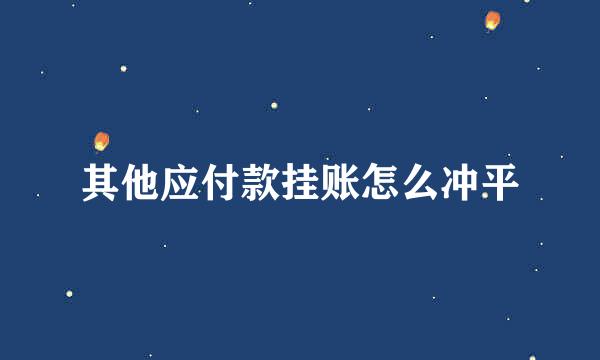其他应付款挂账怎么冲平