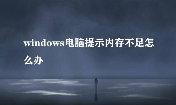 windows电脑提示内存不足怎么办