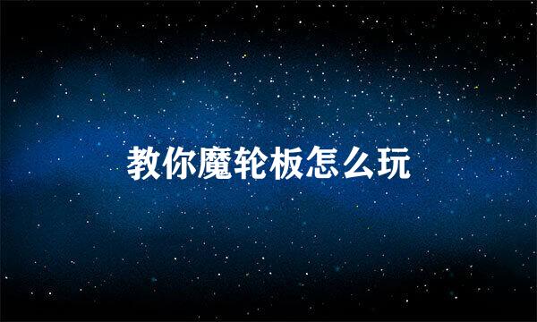 教你魔轮板怎么玩