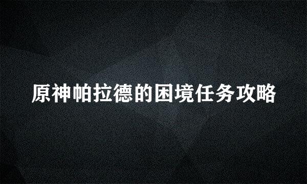原神帕拉德的困境任务攻略