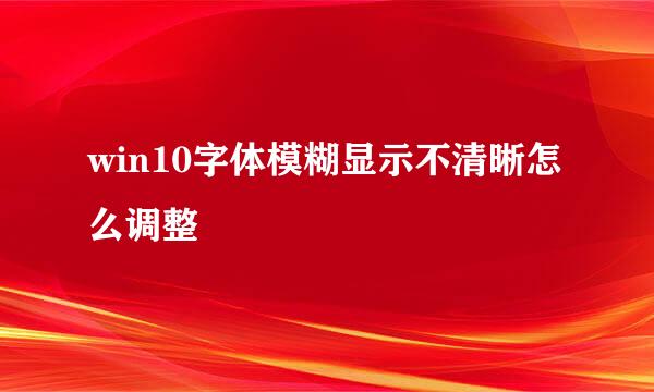win10字体模糊显示不清晰怎么调整