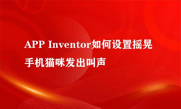 APP Inventor如何设置摇晃手机猫咪发出叫声
