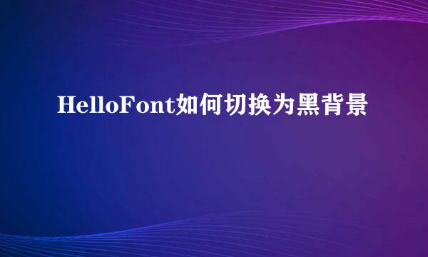 HelloFont如何切换为黑背景