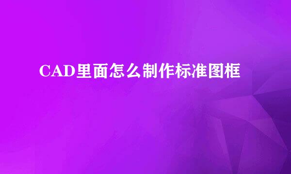 CAD里面怎么制作标准图框