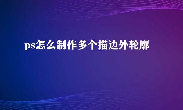 ps怎么制作多个描边外轮廓